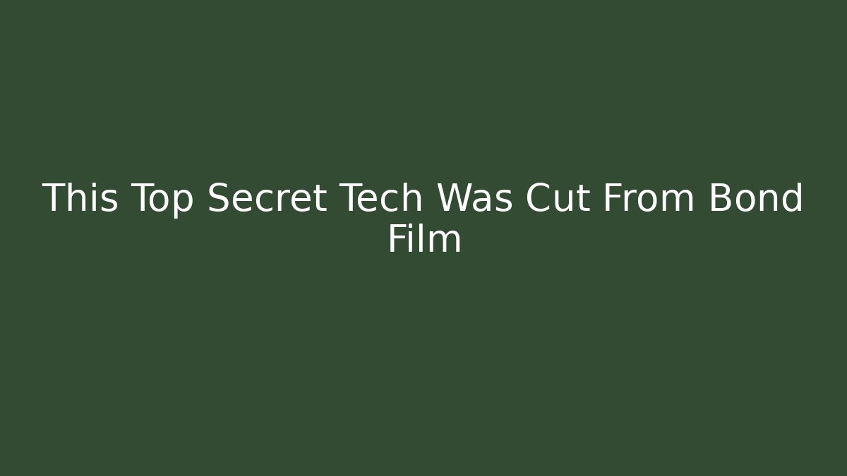 This Top Secret Tech Was Cut From Bond Film