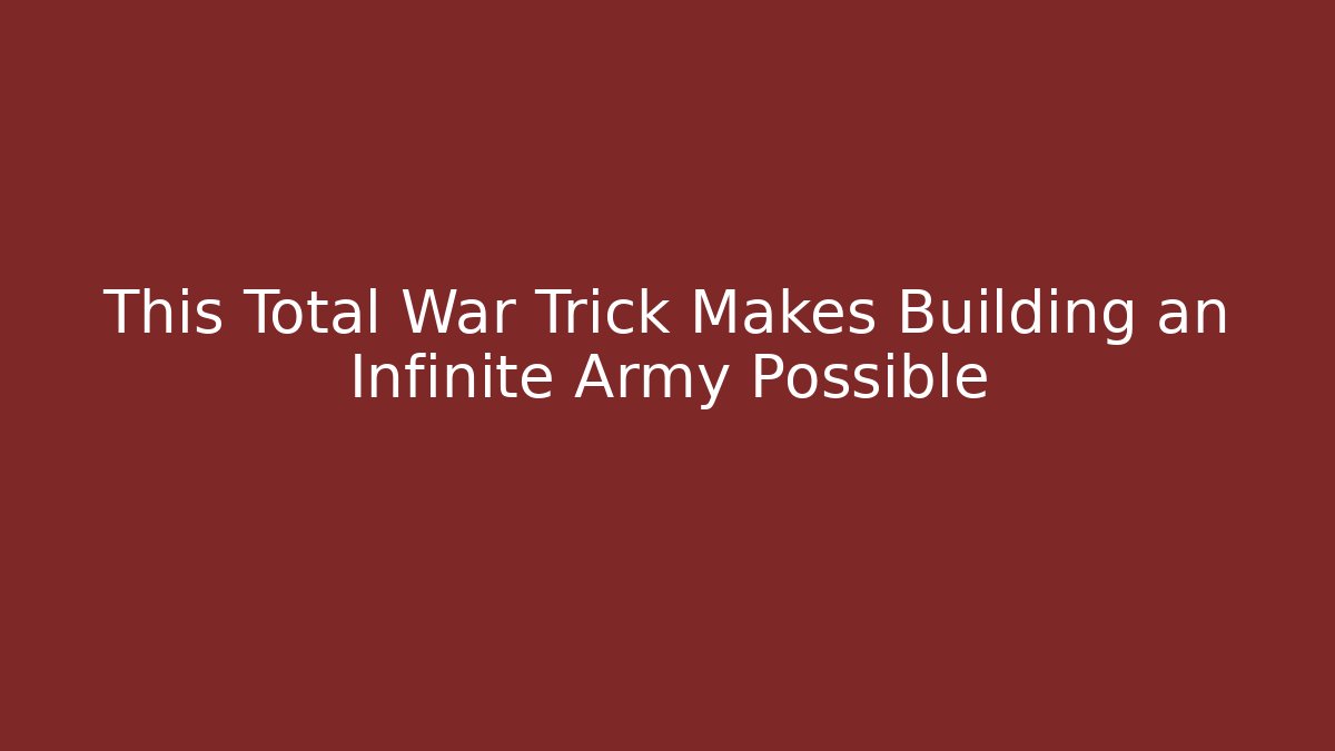 This Total War Trick Makes Building an Infinite Army Possible