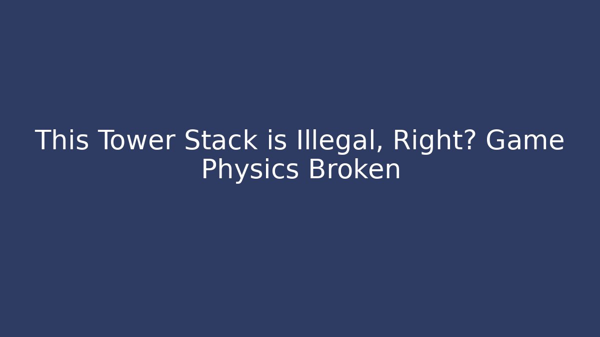 This Tower Stack is Illegal, Right? Game Physics Broken - Método de Aprovação