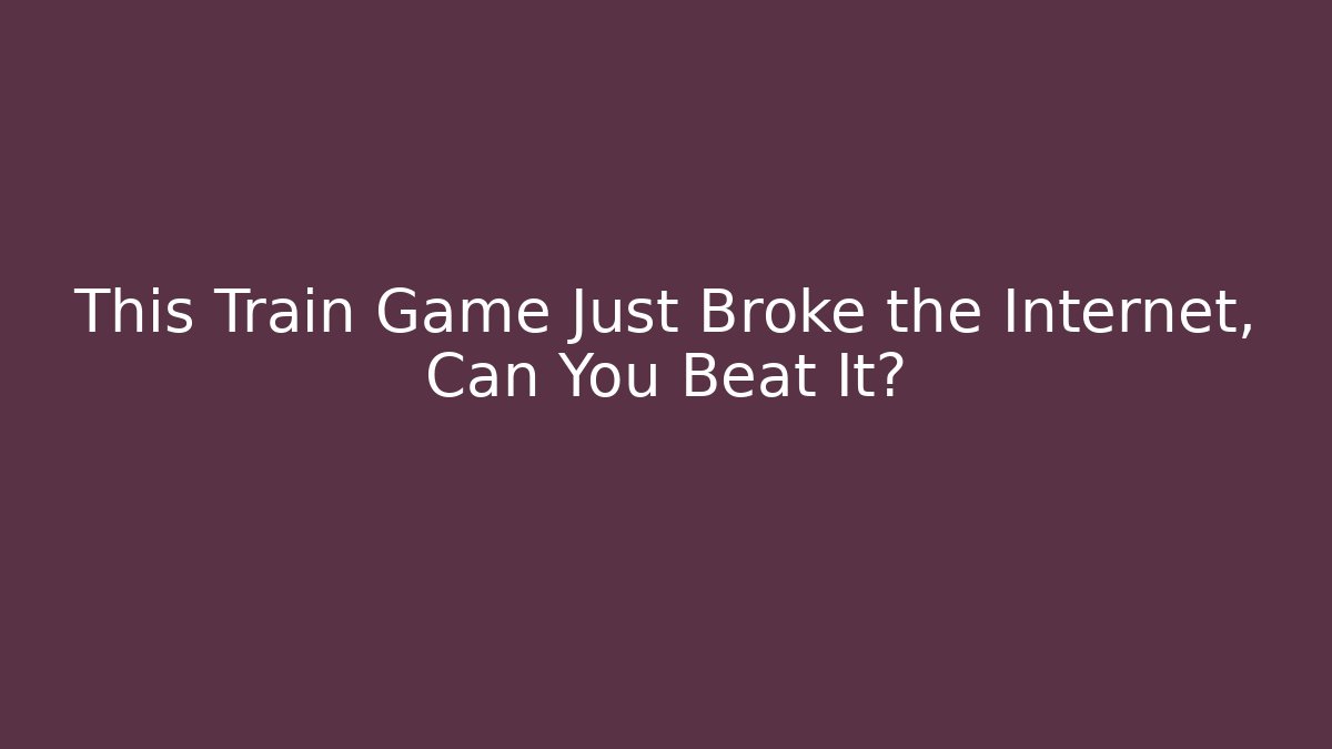 This Train Game Just Broke the Internet, Can You Beat It?