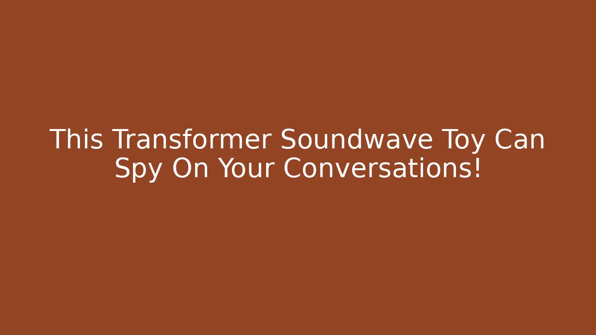 This Transformer Soundwave Toy Can Spy On Your Conversations!