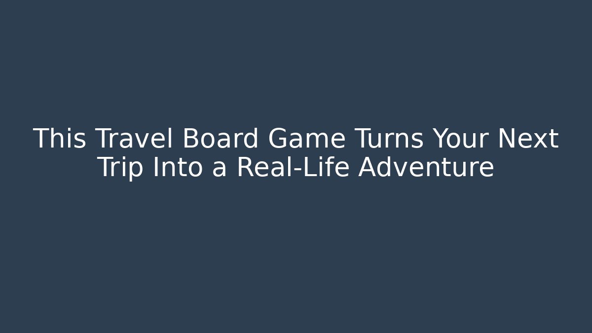 This Travel Board Game Turns Your Next Trip Into a Real-Life Adventure