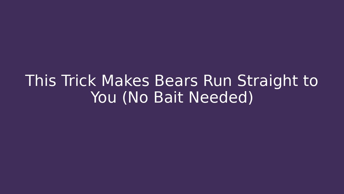 This Trick Makes Bears Run Straight to You (No Bait Needed)