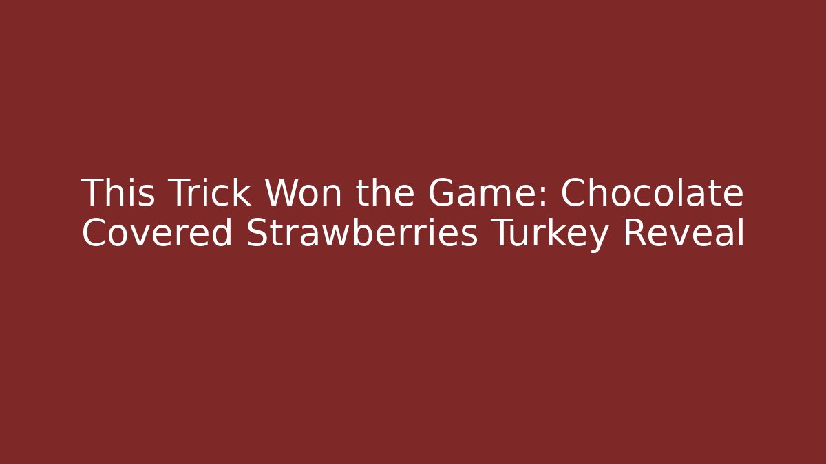 This Trick Won the Game: Chocolate Covered Strawberries Turkey Reveal