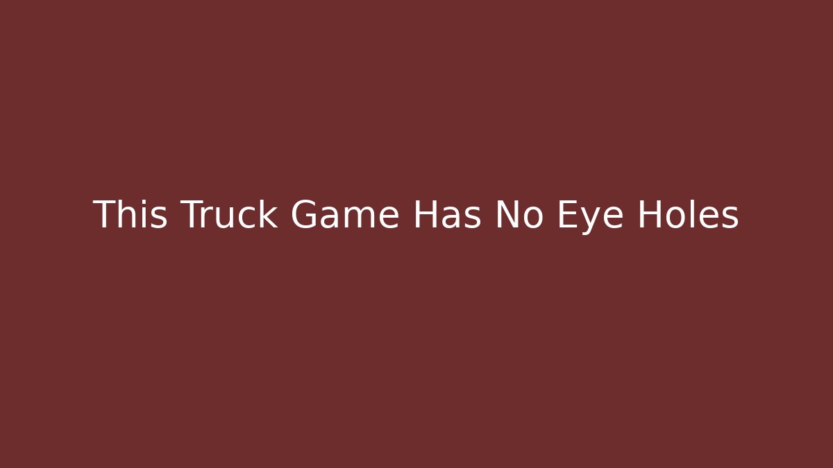 This Truck Game Has No Eye Holes