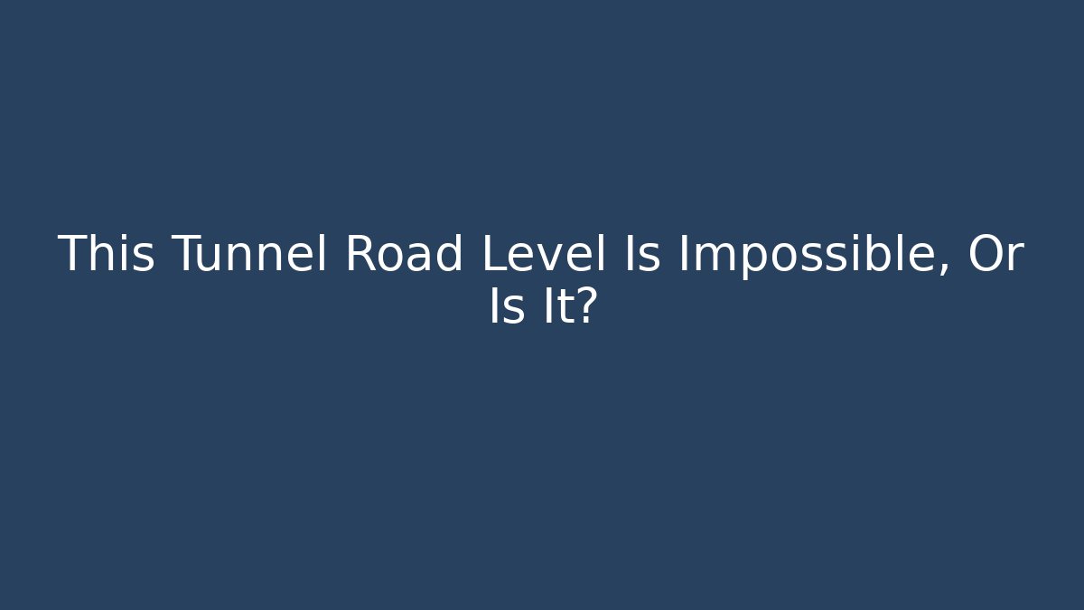 This Tunnel Road Level Is Impossible, Or Is It?