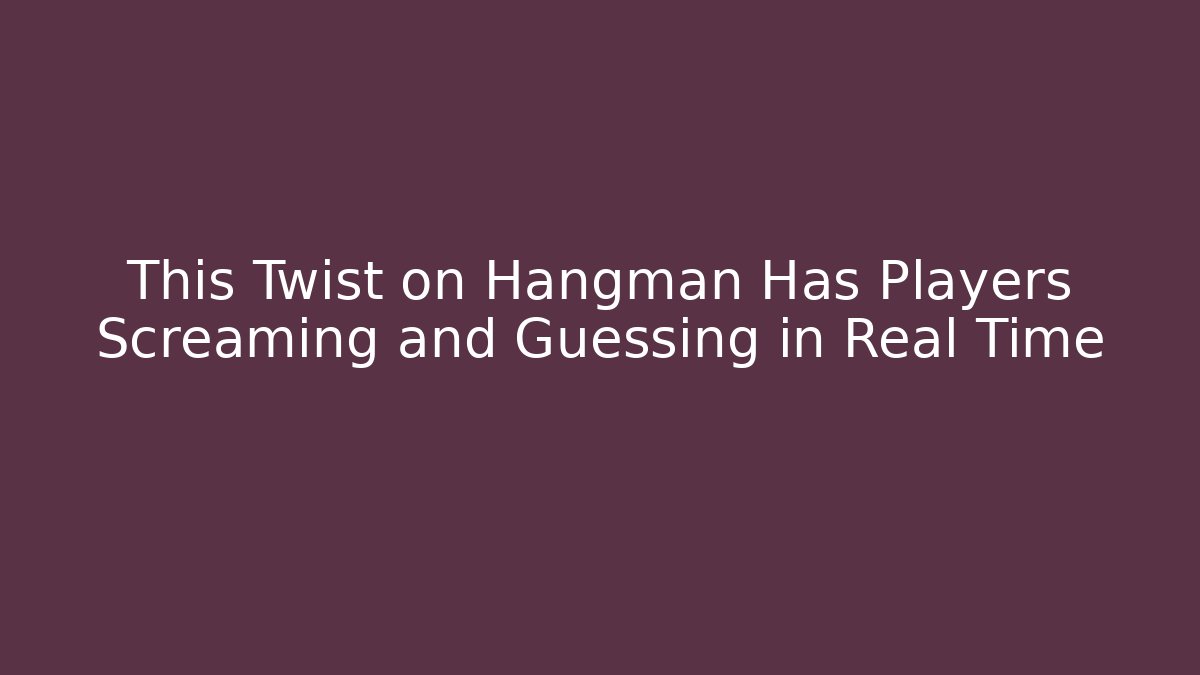This Twist on Hangman Has Players Screaming and Guessing in Real Time