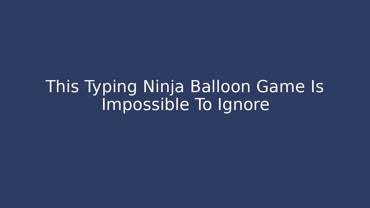 This Typing Ninja Balloon Game Is Impossible To Ignore - Método de Aprovação