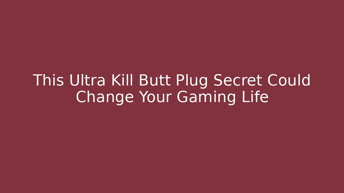 This Ultra Kill Butt Plug Secret Could Change Your Gaming Life