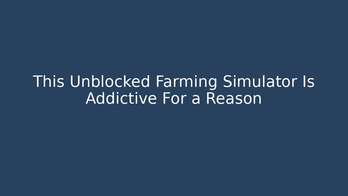 This Unblocked Farming Simulator Is Addictive For a Reason