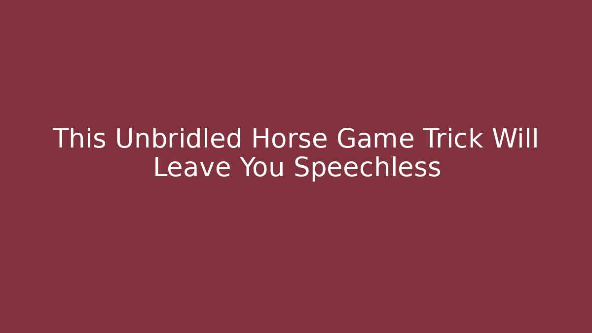 This Unbridled Horse Game Trick Will Leave You Speechless