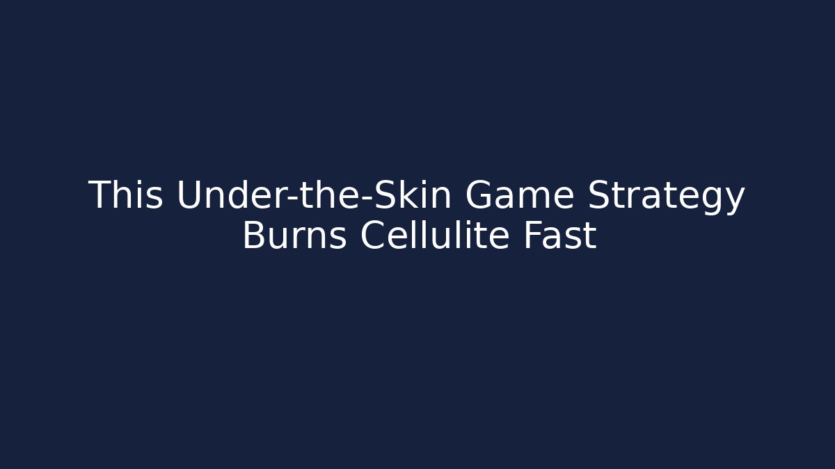 This Under-the-Skin Game Strategy Burns Cellulite Fast