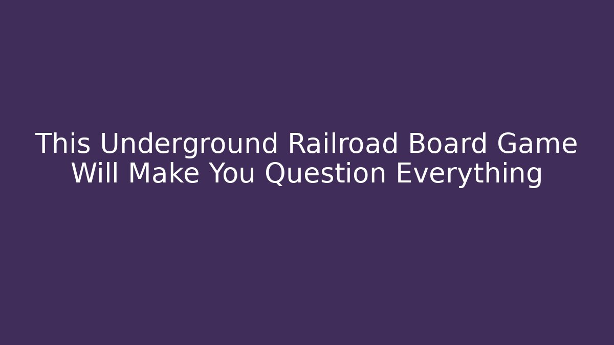 This Underground Railroad Board Game Will Make You Question Everything