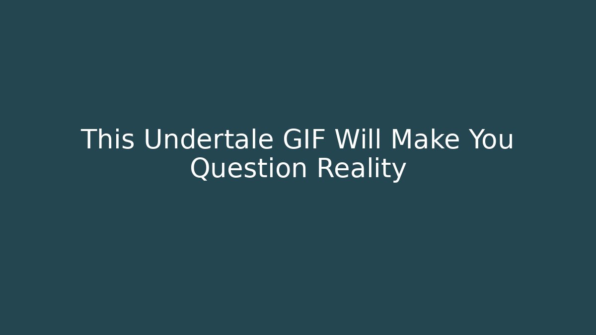 This Undertale GIF Will Make You Question Reality