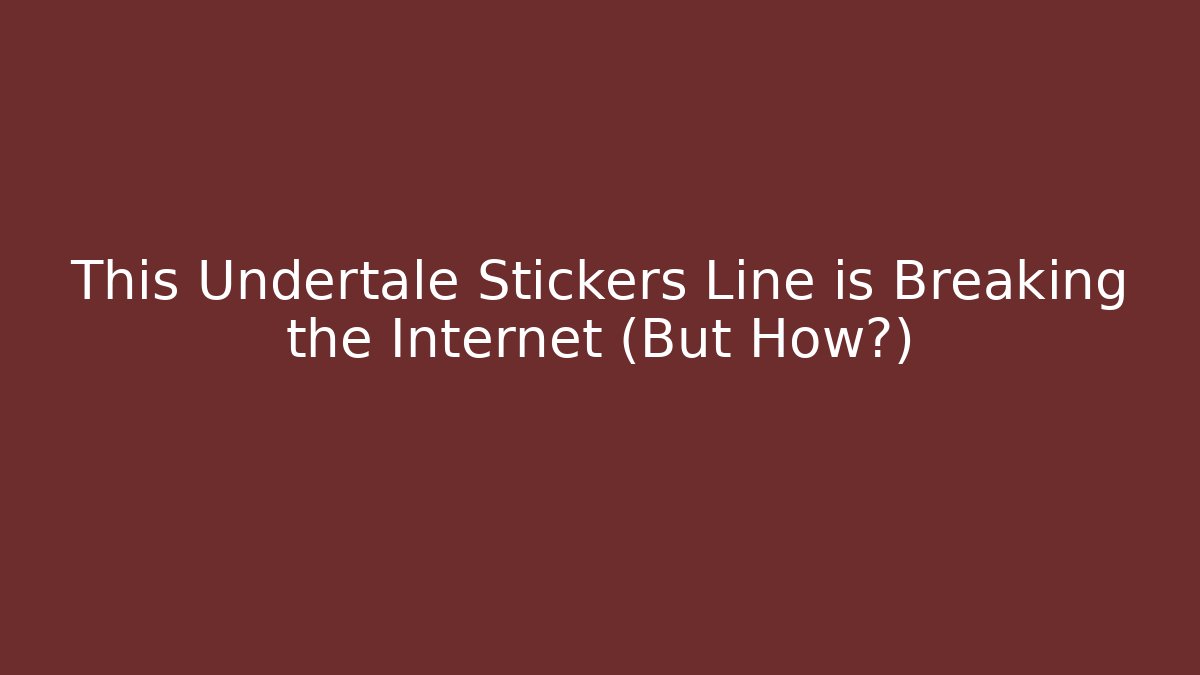 This Undertale Stickers Line is Breaking the Internet (But How?)