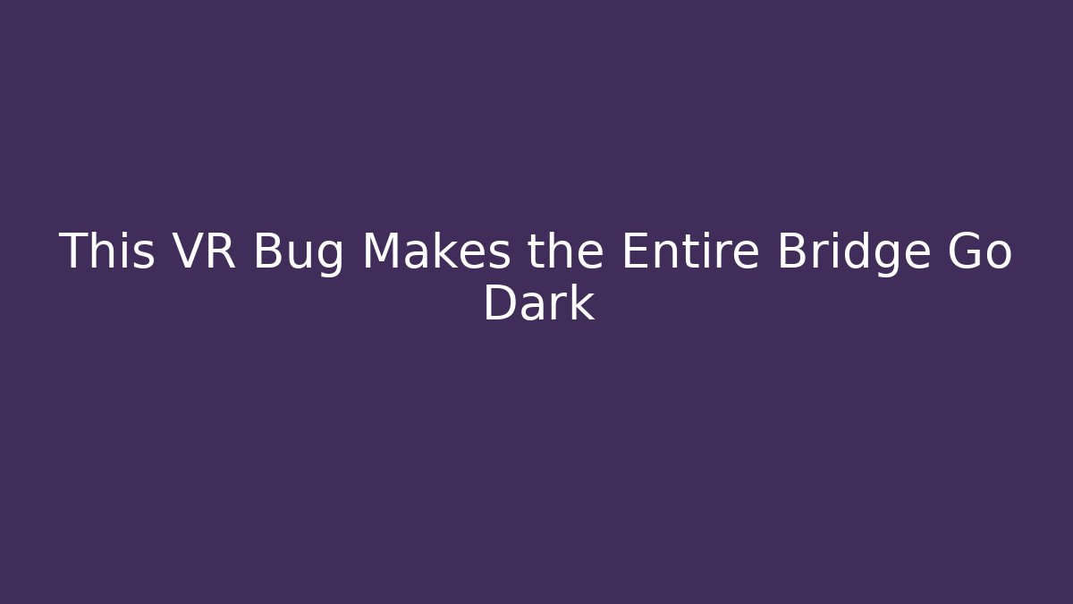 This VR Bug Makes the Entire Bridge Go Dark