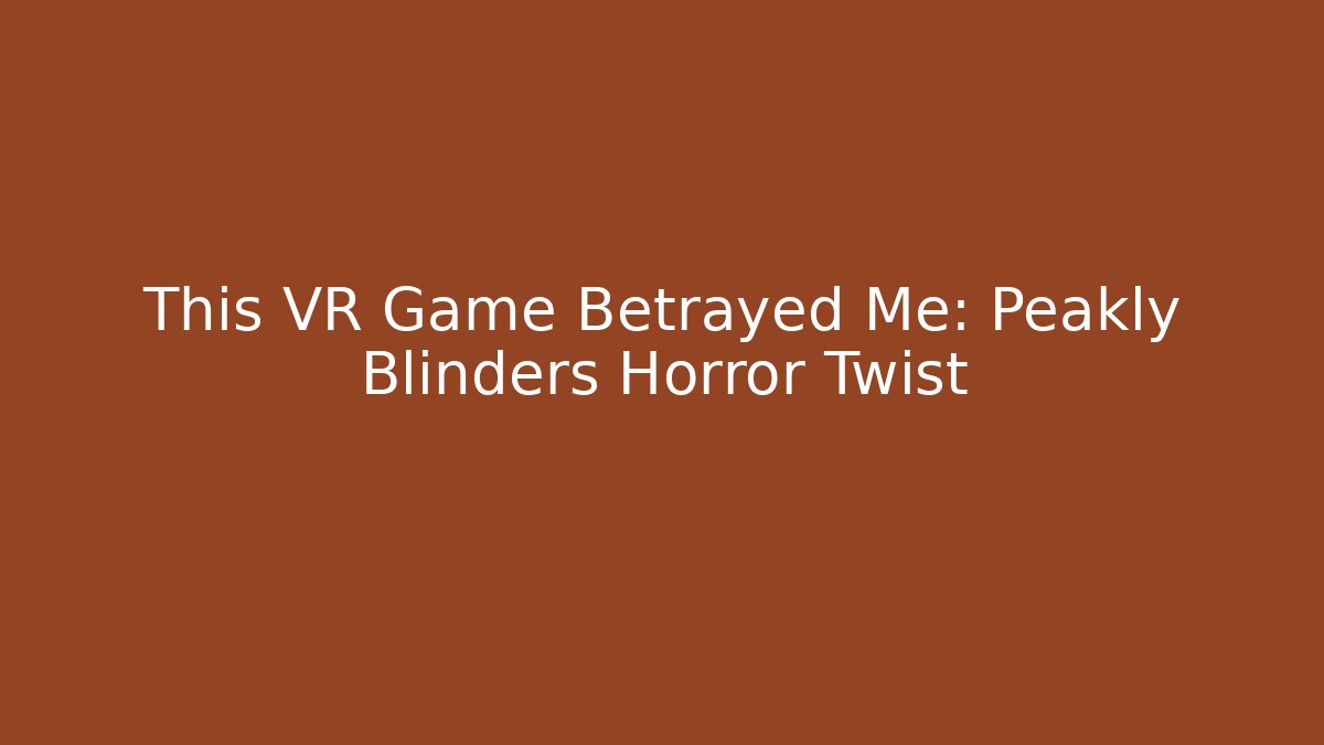 This VR Game Betrayed Me: Peakly Blinders Horror Twist