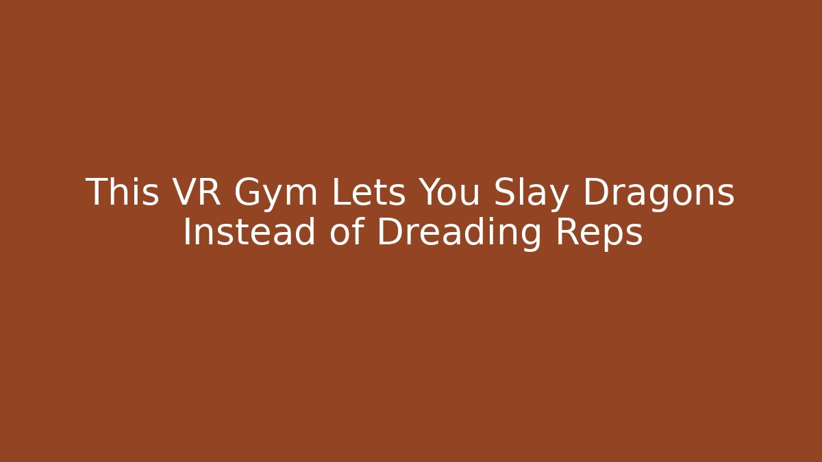 This VR Gym Lets You Slay Dragons Instead of Dreading Reps - Método de Aprovação