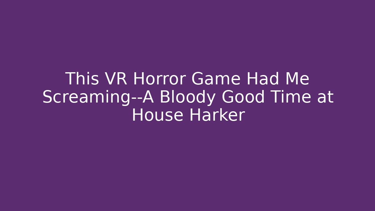 This VR Horror Game Had Me Screaming—A Bloody Good Time at House Harker