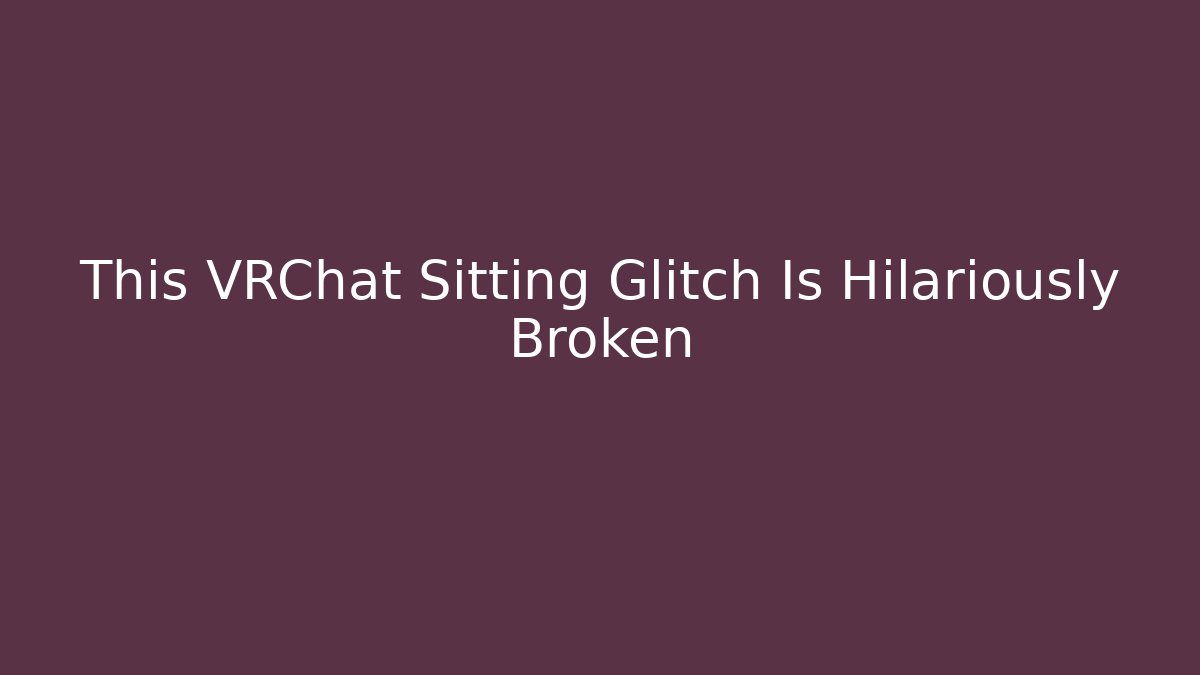 This VRChat Sitting Glitch Is Hilariously Broken