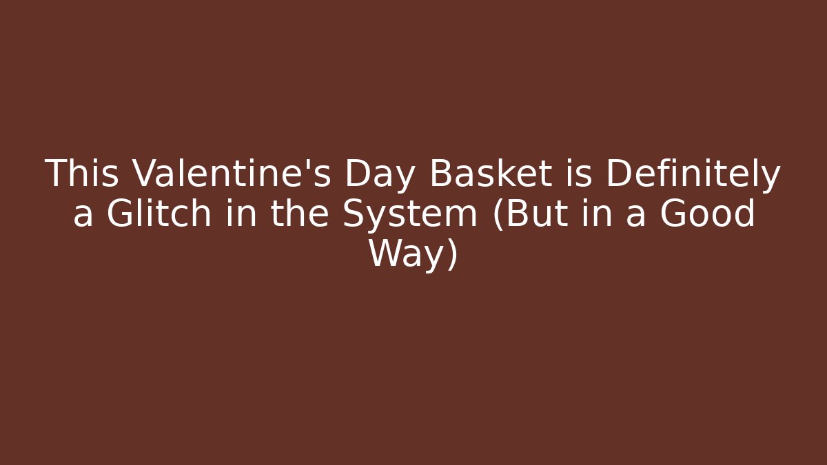 This Valentine's Day Basket is Definitely a Glitch in the System (But in a Good Way)