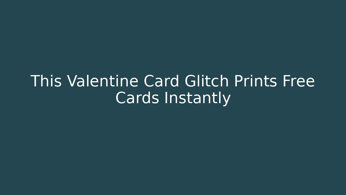 This Valentine Card Glitch Prints Free Cards Instantly