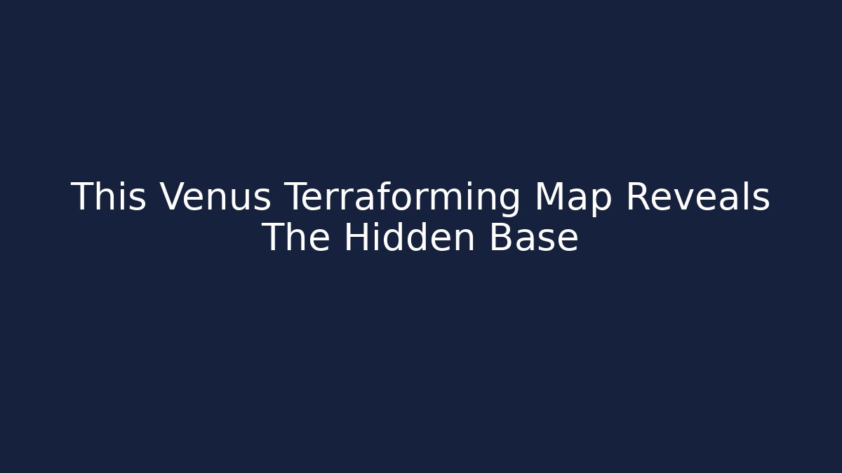 This Venus Terraforming Map Reveals The Hidden Base