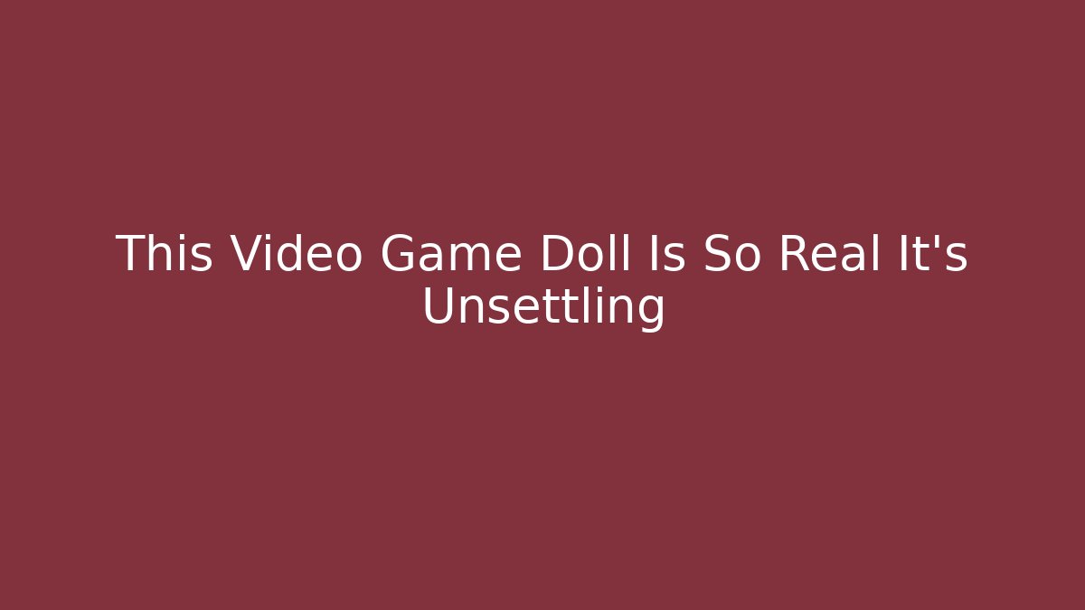 This Video Game Doll Is So Real It's Unsettling