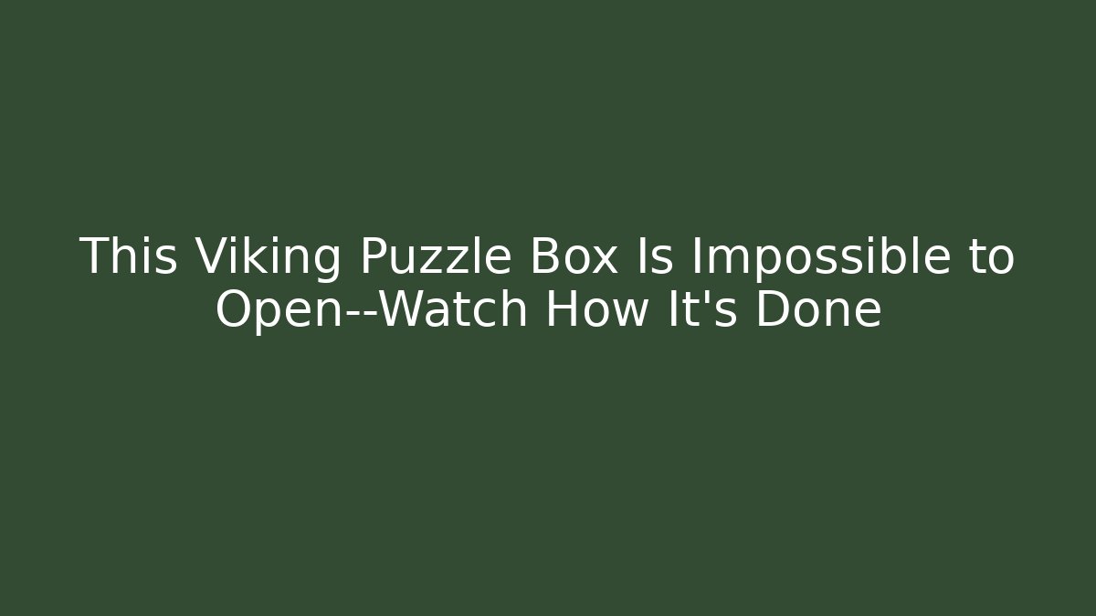 This Viking Puzzle Box Is Impossible to Open—Watch How It's Done