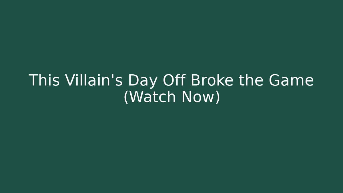 This Villain's Day Off Broke the Game (Watch Now)