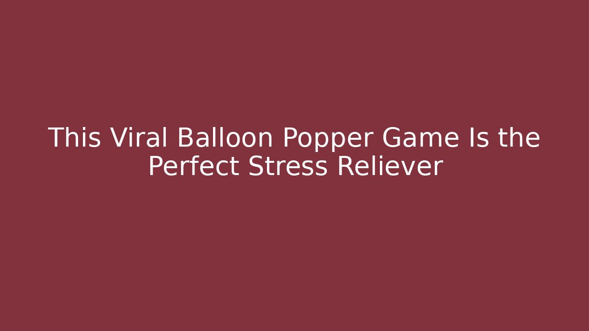 This Viral Balloon Popper Game Is the Perfect Stress Reliever