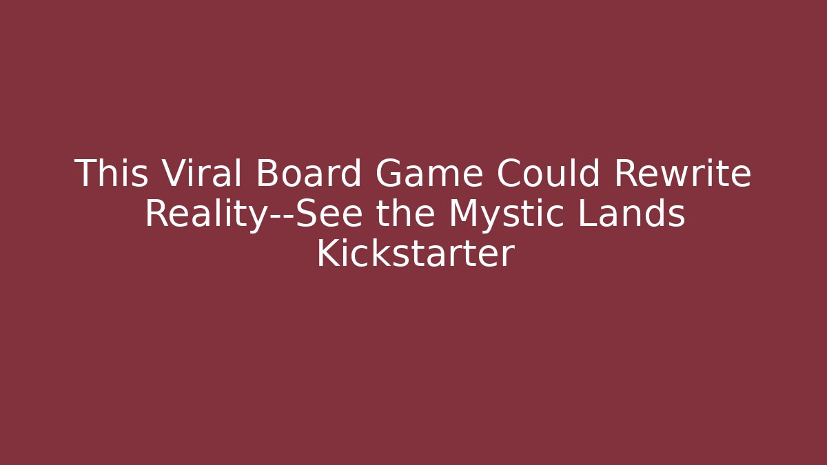 This Viral Board Game Could Rewrite Reality—See the Mystic Lands Kickstarter