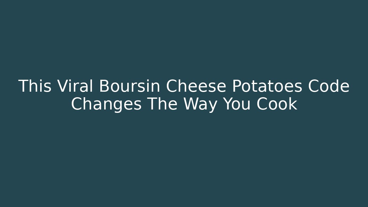 This Viral Boursin Cheese Potatoes Code Changes The Way You Cook