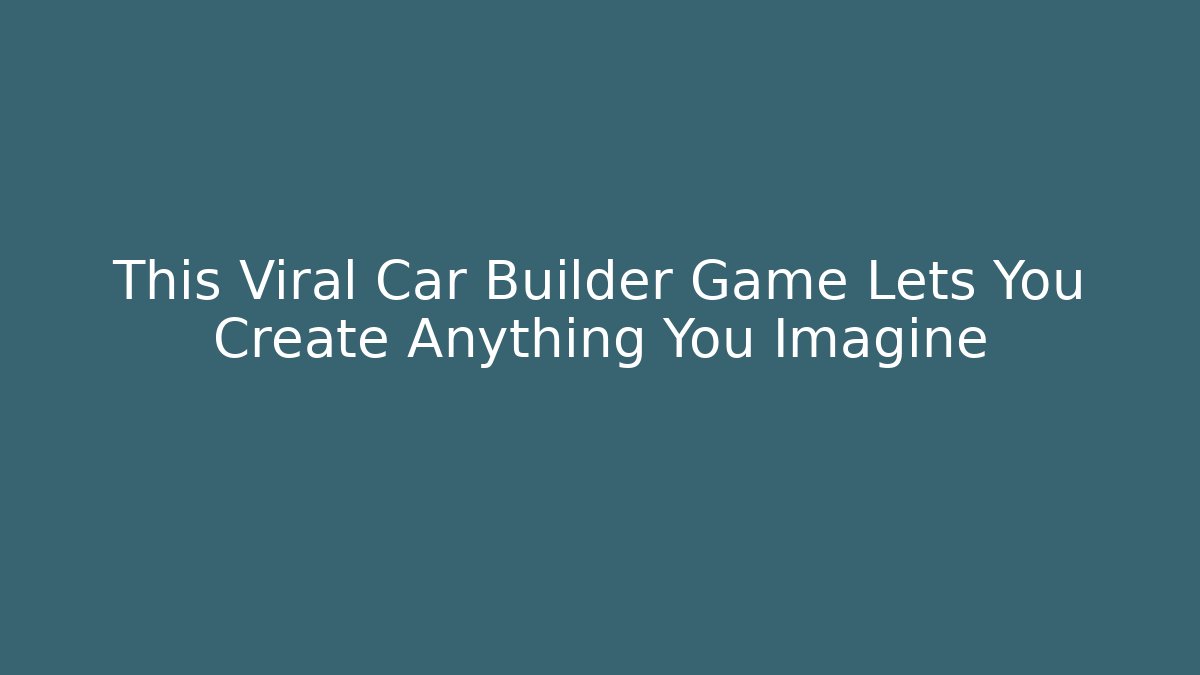 This Viral Car Builder Game Lets You Create Anything You Imagine - Método de Aprovação