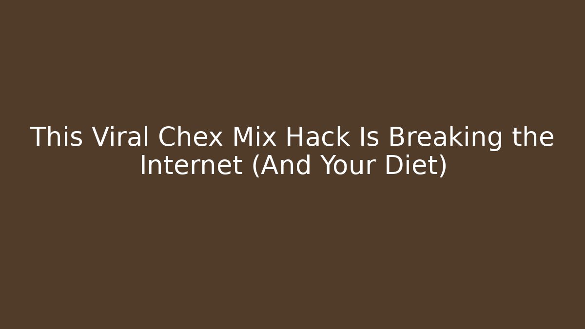 This Viral Chex Mix Hack Is Breaking the Internet (And Your Diet)