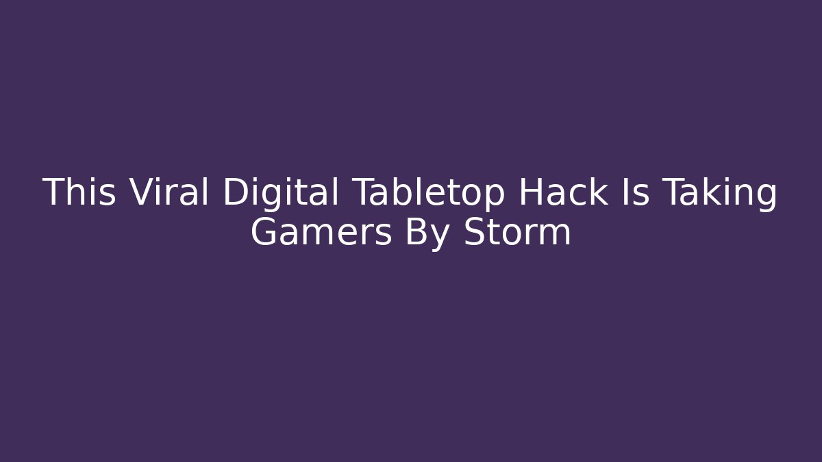 This Viral Digital Tabletop Hack Is Taking Gamers By Storm