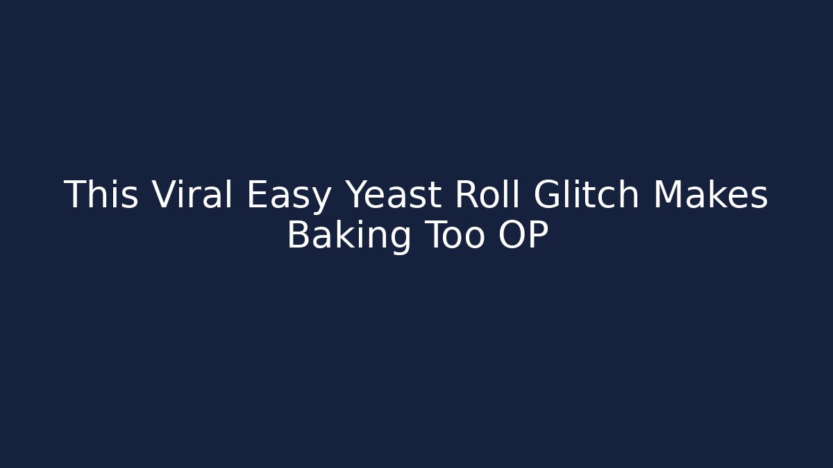 This Viral Easy Yeast Roll Glitch Makes Baking Too OP