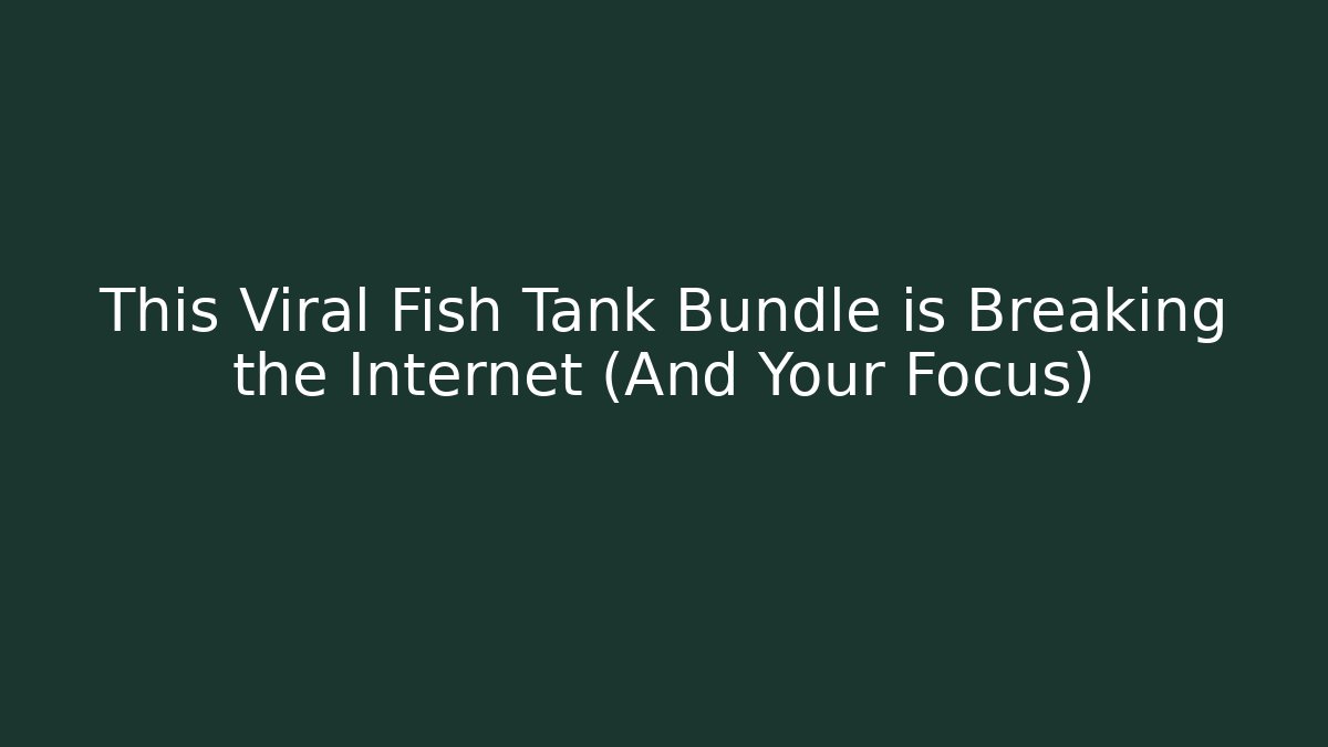 This Viral Fish Tank Bundle is Breaking the Internet (And Your Focus)