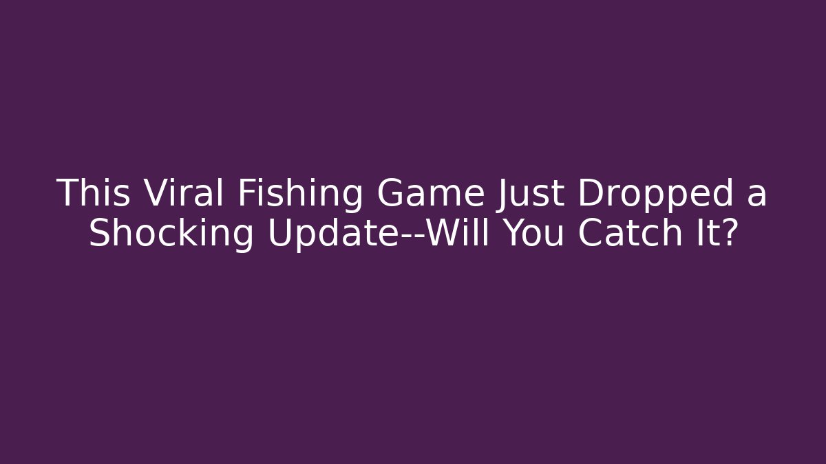 This Viral Fishing Game Just Dropped a Shocking Update—Will You Catch It?
