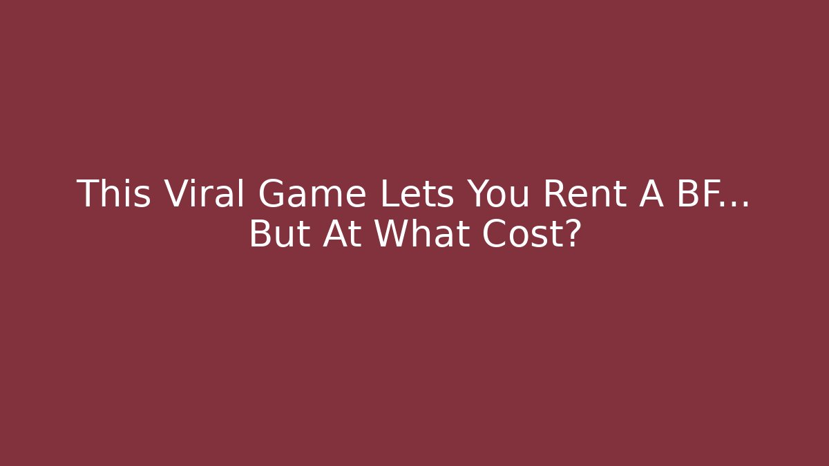 This Viral Game Lets You Rent A BF... But At What Cost?
