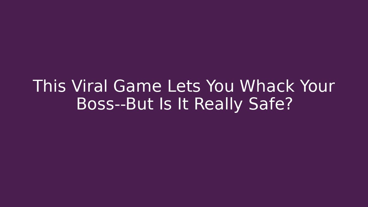This Viral Game Lets You Whack Your Boss—But Is It Really Safe?