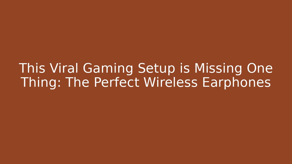 This Viral Gaming Setup is Missing One Thing: The Perfect Wireless Earphones