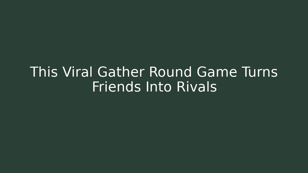 This Viral Gather Round Game Turns Friends Into Rivals