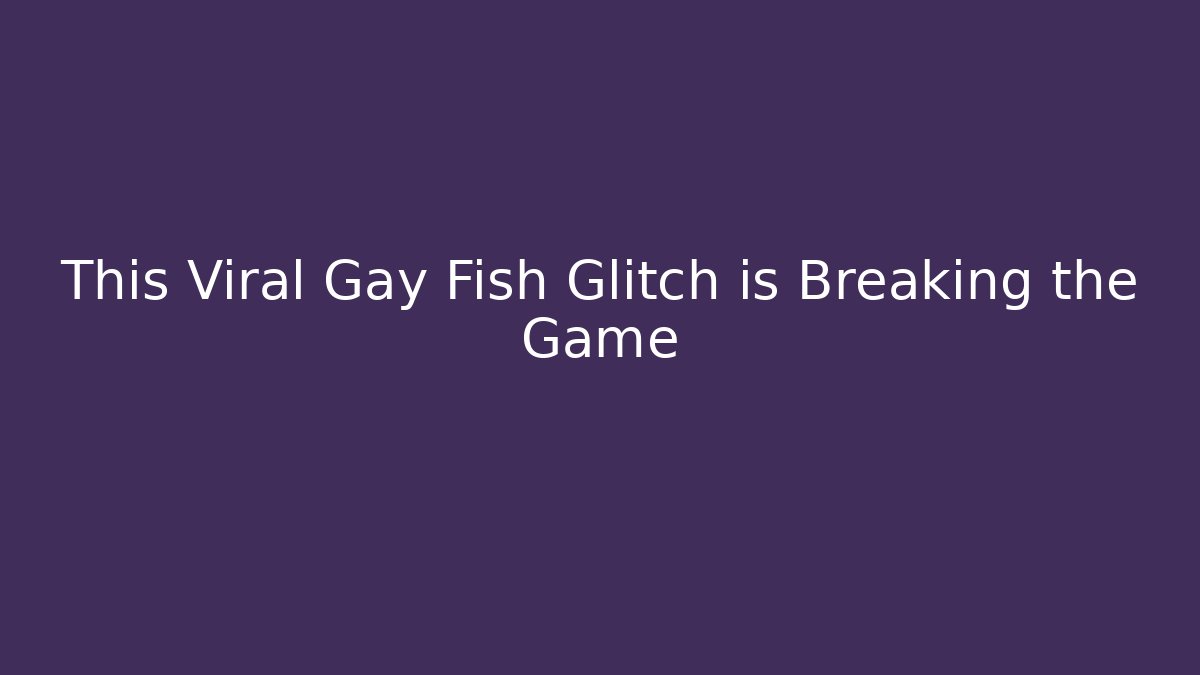 This Viral Gay Fish Glitch is Breaking the Game