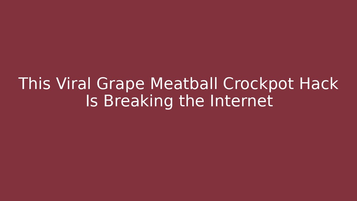 This Viral Grape Meatball Crockpot Hack Is Breaking the Internet