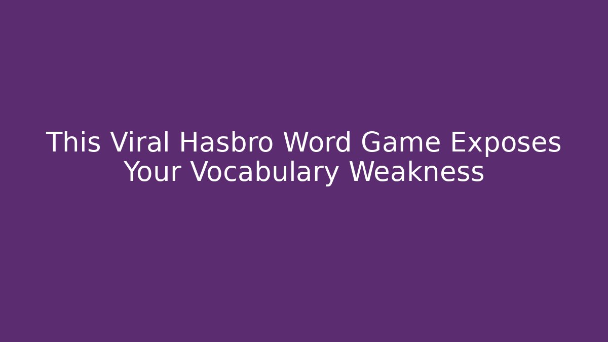 This Viral Hasbro Word Game Exposes Your Vocabulary Weakness