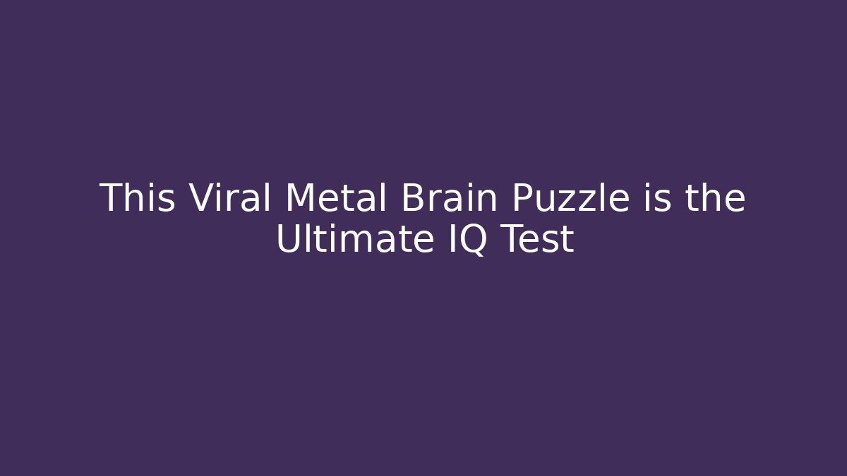 This Viral Metal Brain Puzzle is the Ultimate IQ Test