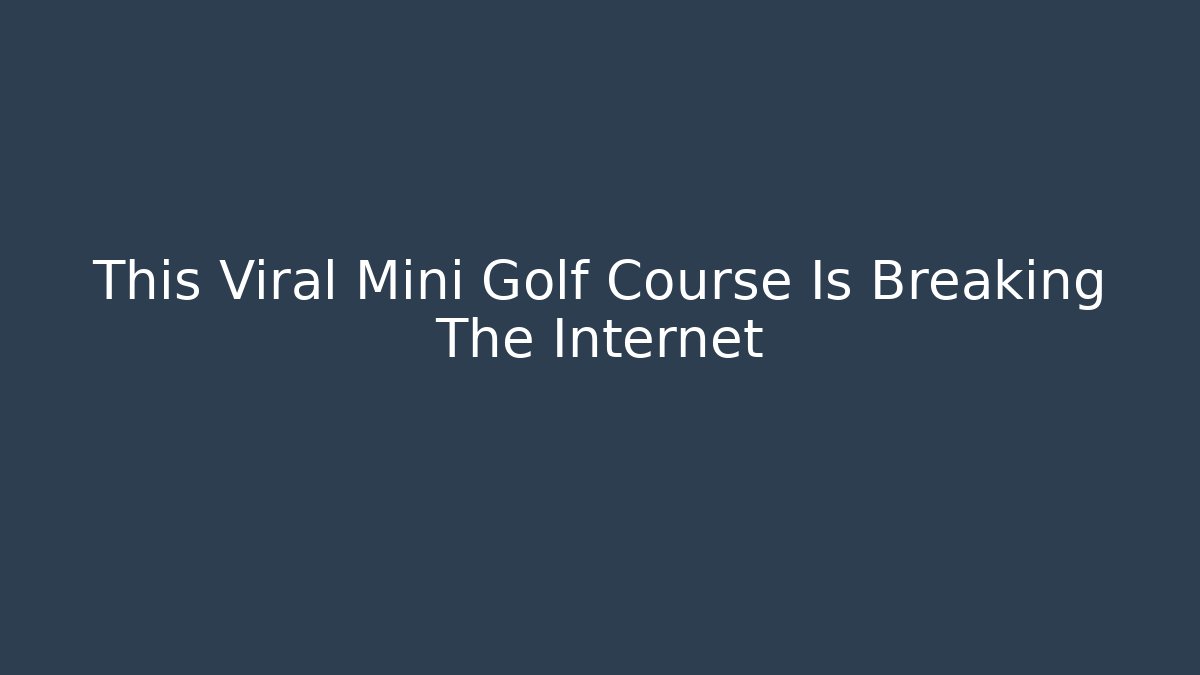 This Viral Mini Golf Course Is Breaking The Internet - Método de Aprovação