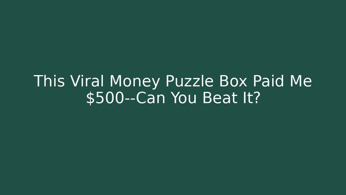 This Viral Money Puzzle Box Paid Me $500—Can You Beat It?