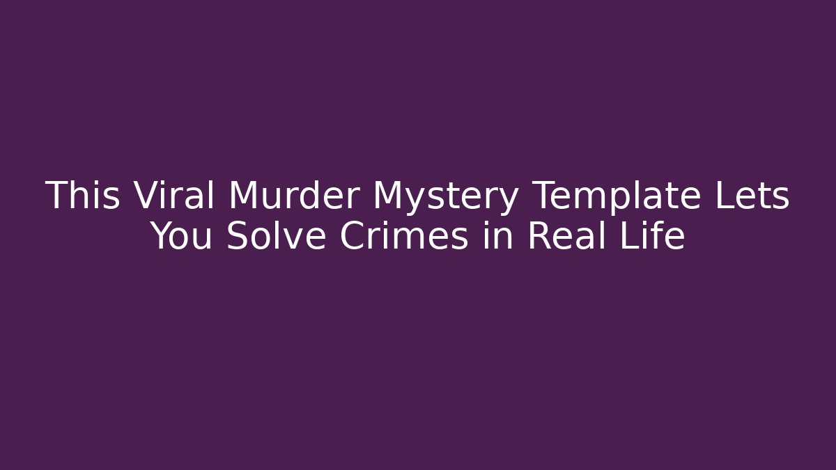 This Viral Murder Mystery Template Lets You Solve Crimes in Real Life